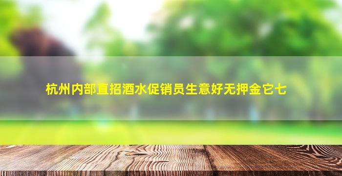 杭州内部直招酒水促销员生意好无押金它七